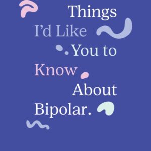 30 Things I'd Like You to Know About Bipolar